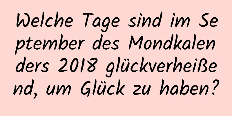 Welche Tage sind im September des Mondkalenders 2018 glückverheißend, um Glück zu haben?