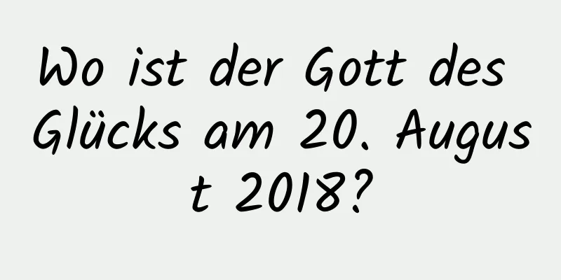 Wo ist der Gott des Glücks am 20. August 2018?