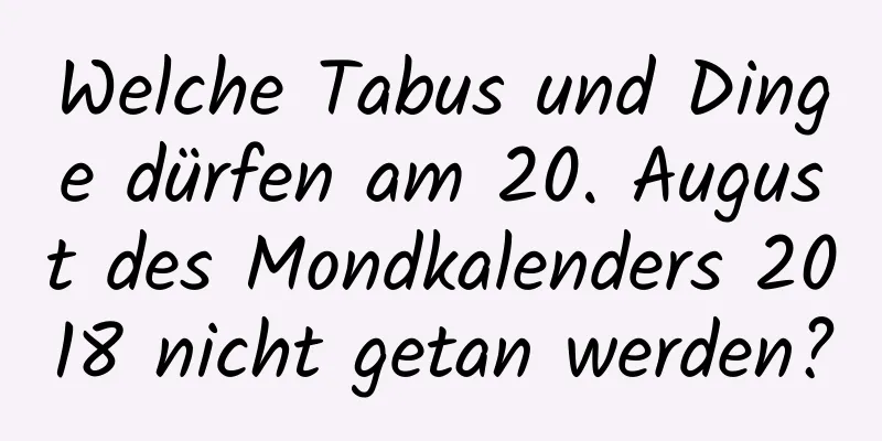 Welche Tabus und Dinge dürfen am 20. August des Mondkalenders 2018 nicht getan werden?