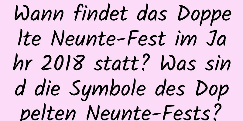 Wann findet das Doppelte Neunte-Fest im Jahr 2018 statt? Was sind die Symbole des Doppelten Neunte-Fests?