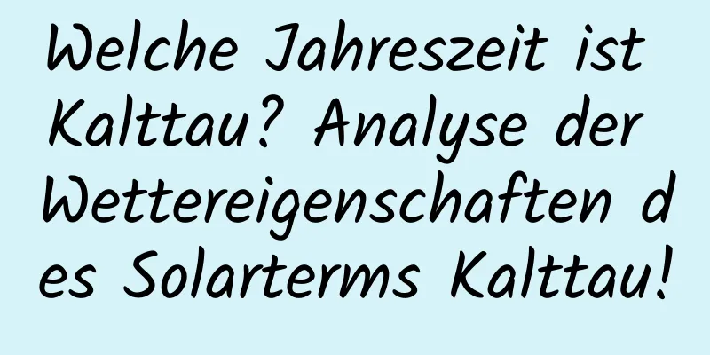 Welche Jahreszeit ist Kalttau? Analyse der Wettereigenschaften des Solarterms Kalttau!