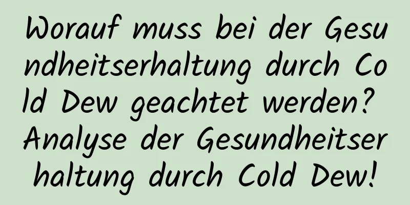 Worauf muss bei der Gesundheitserhaltung durch Cold Dew geachtet werden? Analyse der Gesundheitserhaltung durch Cold Dew!