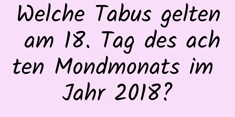 Welche Tabus gelten am 18. Tag des achten Mondmonats im Jahr 2018?