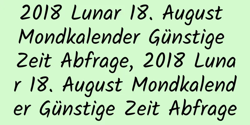 2018 Lunar 18. August Mondkalender Günstige Zeit Abfrage, 2018 Lunar 18. August Mondkalender Günstige Zeit Abfrage