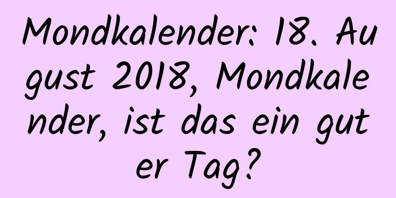 Mondkalender: 18. August 2018, Mondkalender, ist das ein guter Tag?