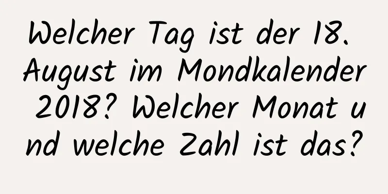 Welcher Tag ist der 18. August im Mondkalender 2018? Welcher Monat und welche Zahl ist das?