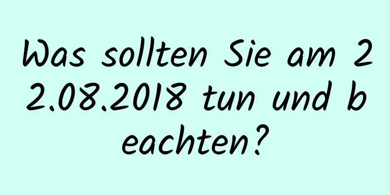 Was sollten Sie am 22.08.2018 tun und beachten?