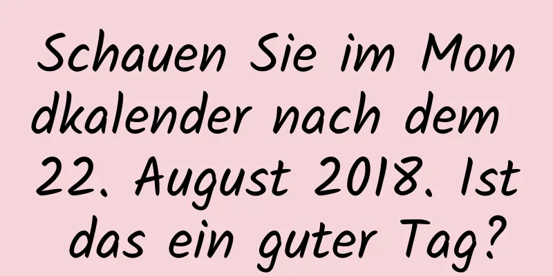 Schauen Sie im Mondkalender nach dem 22. August 2018. Ist das ein guter Tag?