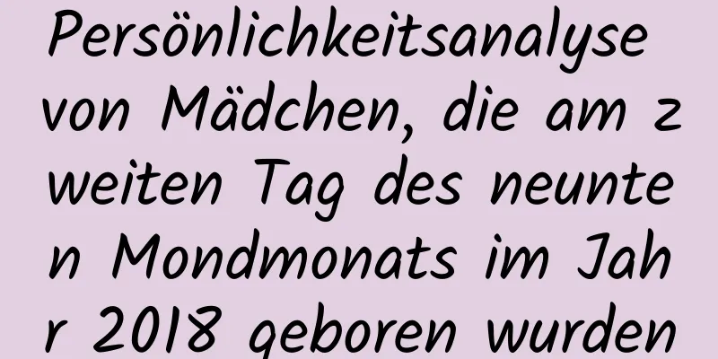 Persönlichkeitsanalyse von Mädchen, die am zweiten Tag des neunten Mondmonats im Jahr 2018 geboren wurden