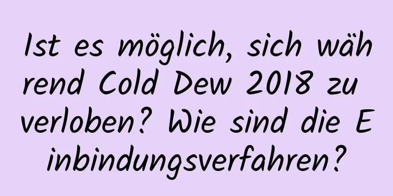 Ist es möglich, sich während Cold Dew 2018 zu verloben? Wie sind die Einbindungsverfahren?