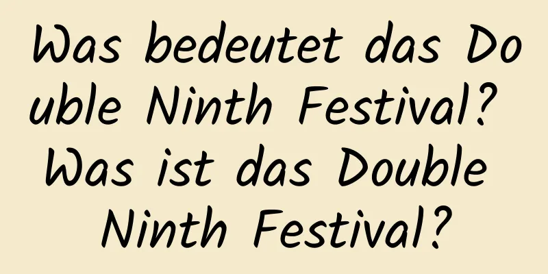 Was bedeutet das Double Ninth Festival? Was ist das Double Ninth Festival?