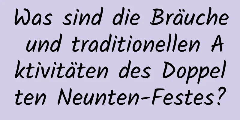 Was sind die Bräuche und traditionellen Aktivitäten des Doppelten Neunten-Festes?