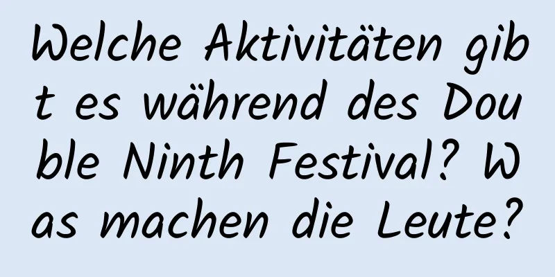 Welche Aktivitäten gibt es während des Double Ninth Festival? Was machen die Leute?