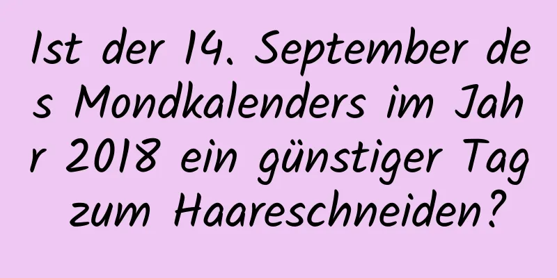 Ist der 14. September des Mondkalenders im Jahr 2018 ein günstiger Tag zum Haareschneiden?