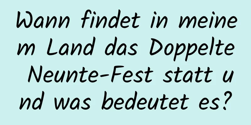 Wann findet in meinem Land das Doppelte Neunte-Fest statt und was bedeutet es?