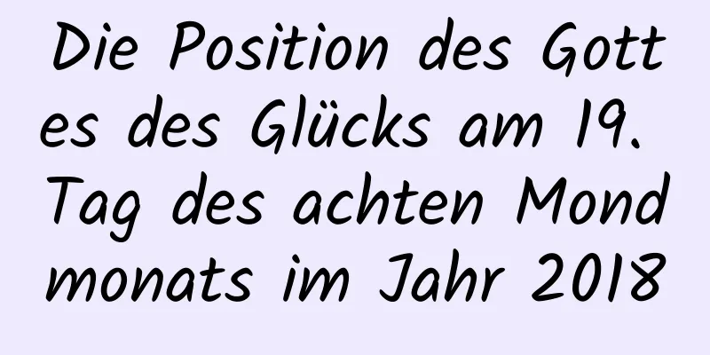 Die Position des Gottes des Glücks am 19. Tag des achten Mondmonats im Jahr 2018