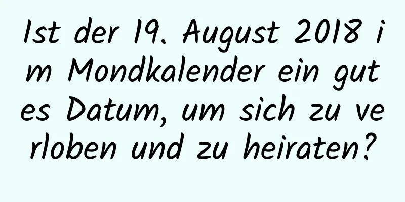 Ist der 19. August 2018 im Mondkalender ein gutes Datum, um sich zu verloben und zu heiraten?