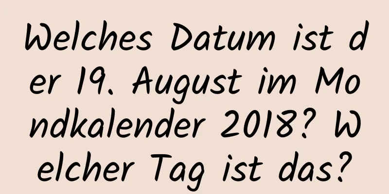 Welches Datum ist der 19. August im Mondkalender 2018? Welcher Tag ist das?