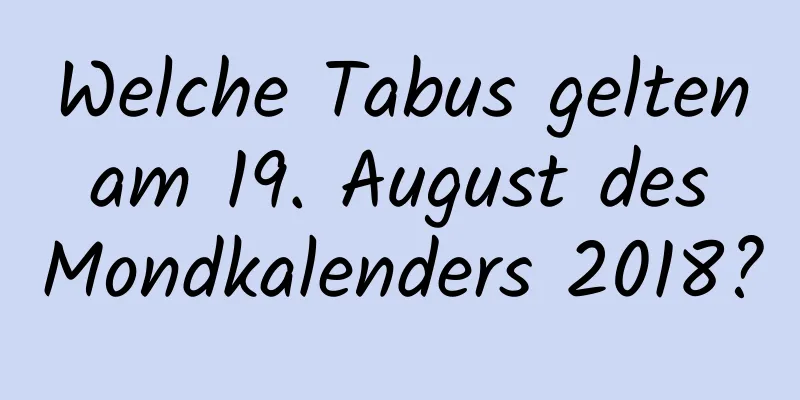 Welche Tabus gelten am 19. August des Mondkalenders 2018?