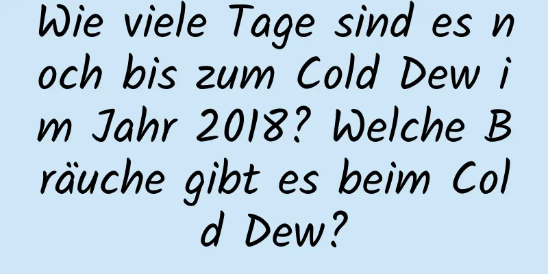 Wie viele Tage sind es noch bis zum Cold Dew im Jahr 2018? Welche Bräuche gibt es beim Cold Dew?