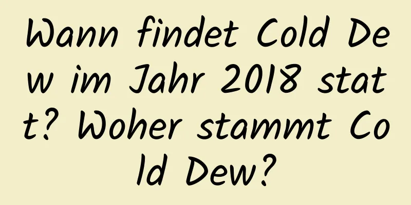 Wann findet Cold Dew im Jahr 2018 statt? Woher stammt Cold Dew?