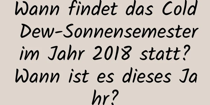 Wann findet das Cold Dew-Sonnensemester im Jahr 2018 statt? Wann ist es dieses Jahr?