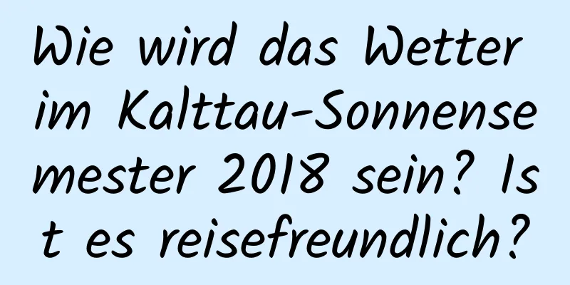 Wie wird das Wetter im Kalttau-Sonnensemester 2018 sein? Ist es reisefreundlich?