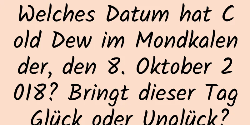 Welches Datum hat Cold Dew im Mondkalender, den 8. Oktober 2018? Bringt dieser Tag Glück oder Unglück?