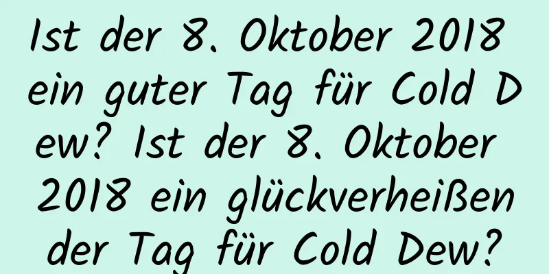 Ist der 8. Oktober 2018 ein guter Tag für Cold Dew? Ist der 8. Oktober 2018 ein glückverheißender Tag für Cold Dew?