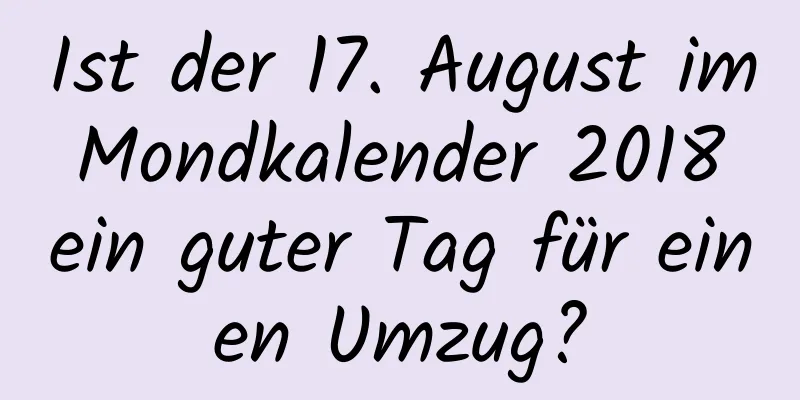 Ist der 17. August im Mondkalender 2018 ein guter Tag für einen Umzug?