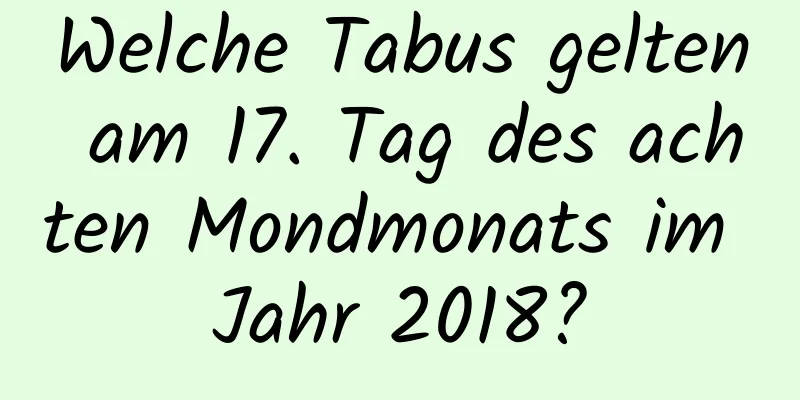 Welche Tabus gelten am 17. Tag des achten Mondmonats im Jahr 2018?