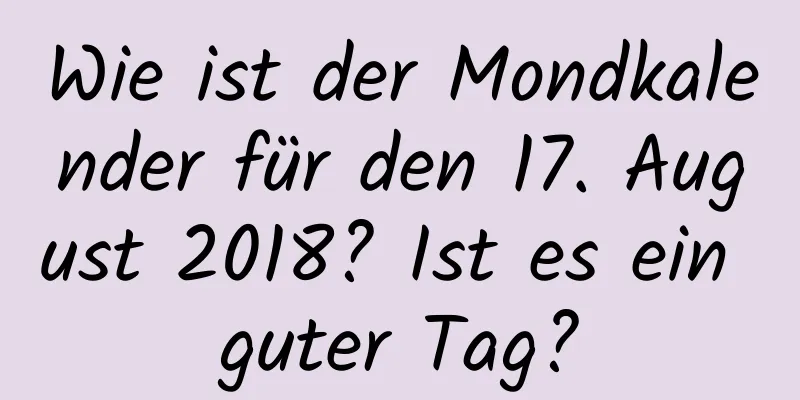 Wie ist der Mondkalender für den 17. August 2018? Ist es ein guter Tag?