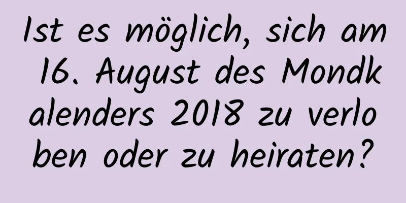 Ist es möglich, sich am 16. August des Mondkalenders 2018 zu verloben oder zu heiraten?