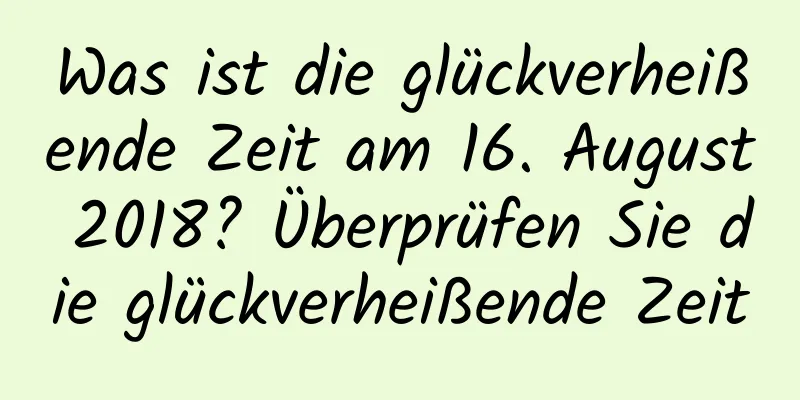 Was ist die glückverheißende Zeit am 16. August 2018? Überprüfen Sie die glückverheißende Zeit