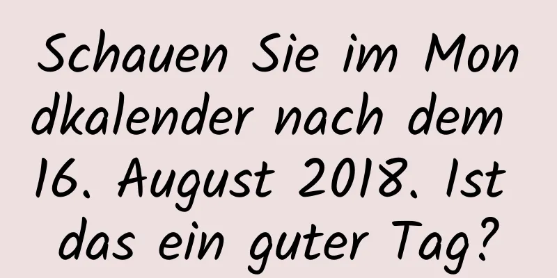 Schauen Sie im Mondkalender nach dem 16. August 2018. Ist das ein guter Tag?