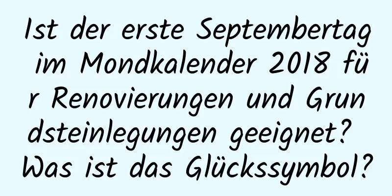 Ist der erste Septembertag im Mondkalender 2018 für Renovierungen und Grundsteinlegungen geeignet? Was ist das Glückssymbol?