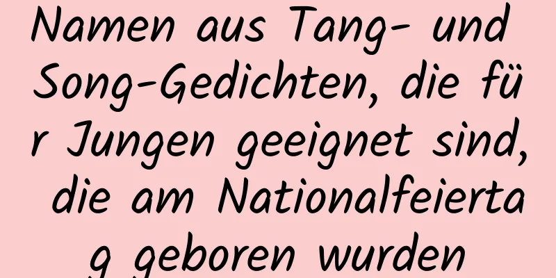 Namen aus Tang- und Song-Gedichten, die für Jungen geeignet sind, die am Nationalfeiertag geboren wurden