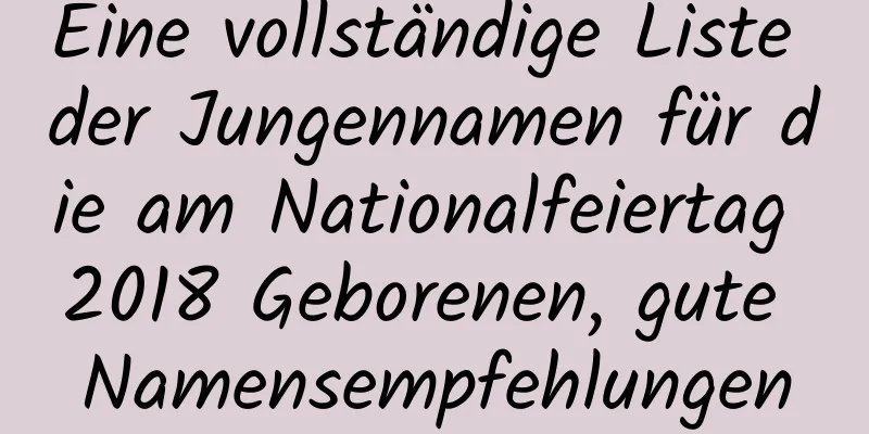 Eine vollständige Liste der Jungennamen für die am Nationalfeiertag 2018 Geborenen, gute Namensempfehlungen