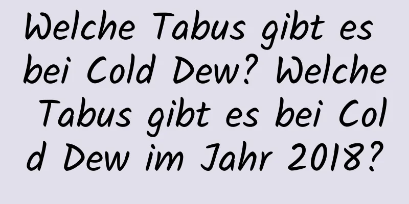 Welche Tabus gibt es bei Cold Dew? Welche Tabus gibt es bei Cold Dew im Jahr 2018?