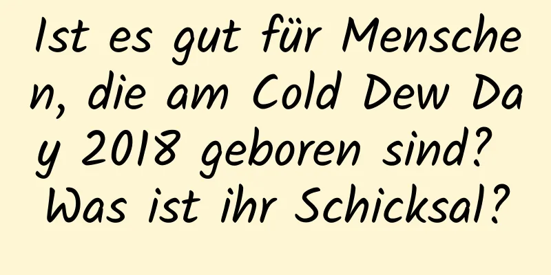 Ist es gut für Menschen, die am Cold Dew Day 2018 geboren sind? Was ist ihr Schicksal?