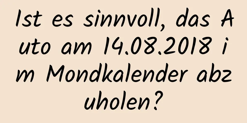 Ist es sinnvoll, das Auto am 14.08.2018 im Mondkalender abzuholen?