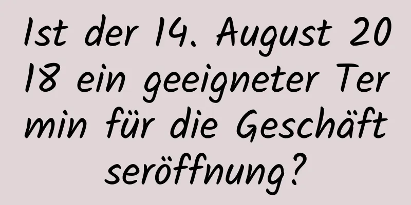 Ist der 14. August 2018 ein geeigneter Termin für die Geschäftseröffnung?