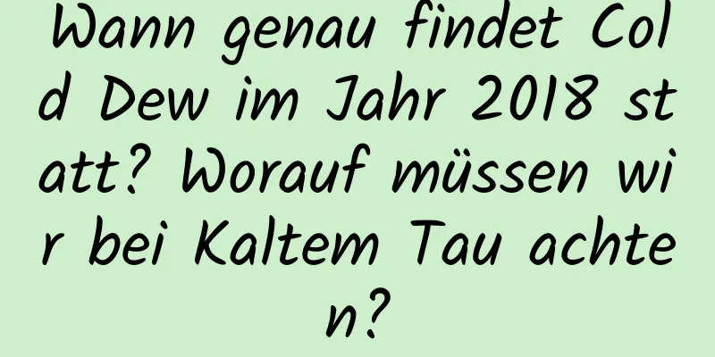 Wann genau findet Cold Dew im Jahr 2018 statt? Worauf müssen wir bei Kaltem Tau achten?