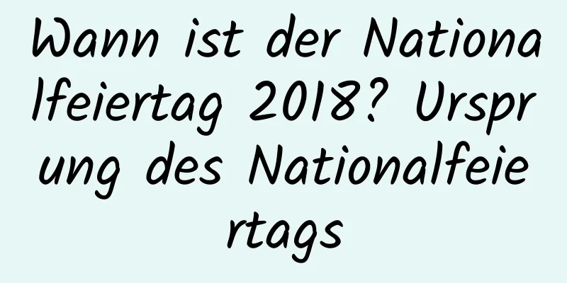 Wann ist der Nationalfeiertag 2018? Ursprung des Nationalfeiertags