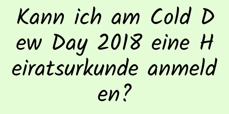 Kann ich am Cold Dew Day 2018 eine Heiratsurkunde anmelden?