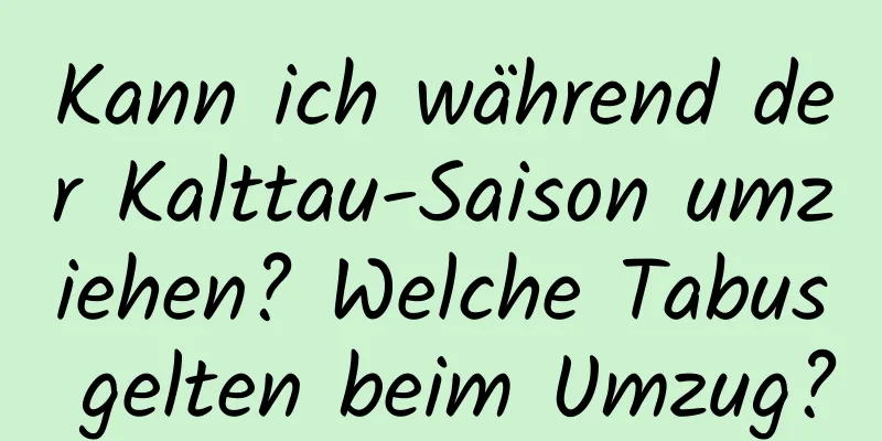 Kann ich während der Kalttau-Saison umziehen? Welche Tabus gelten beim Umzug?