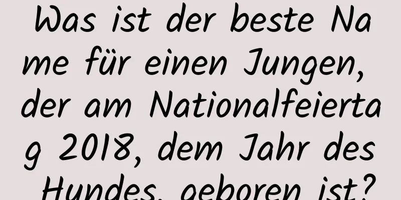 Was ist der beste Name für einen Jungen, der am Nationalfeiertag 2018, dem Jahr des Hundes, geboren ist?