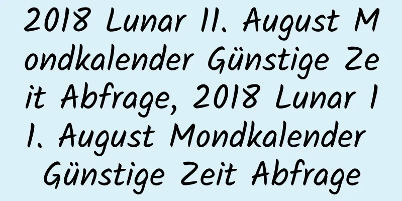 2018 Lunar 11. August Mondkalender Günstige Zeit Abfrage, 2018 Lunar 11. August Mondkalender Günstige Zeit Abfrage