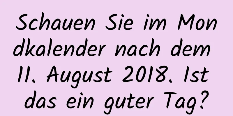 Schauen Sie im Mondkalender nach dem 11. August 2018. Ist das ein guter Tag?