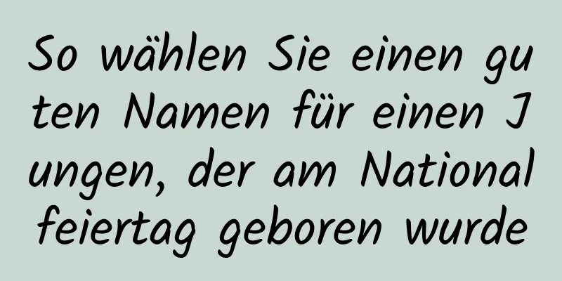 So wählen Sie einen guten Namen für einen Jungen, der am Nationalfeiertag geboren wurde